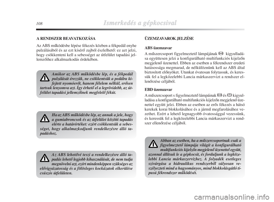 Lancia Delta 2009  Kezelési és karbantartási útmutató (in Hungarian) 108Ismerkedés aa ggépkocsival
A RENDSZER BEAVATKOZÁSA
Az ABS mŠködésbe lépése fékezés közben a fékpedál enyhe
pulzálásából és az ezt kísérŒ zajból észlelhetŒ: ez azt jelzi,
hog