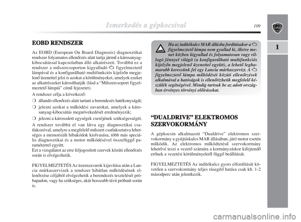 Lancia Delta 2008  Kezelési és karbantartási útmutató (in Hungarian) Ismerkedés aa ggépkocsival109
1EEOBD RRENDSZER
Az EOBD (European On Board Diagnosis) diagnosztikai
rendszer folyamatos ellenŒrzés alatt tartja jármŠ a károsanyag-
kibocsátással kapcsolatban �