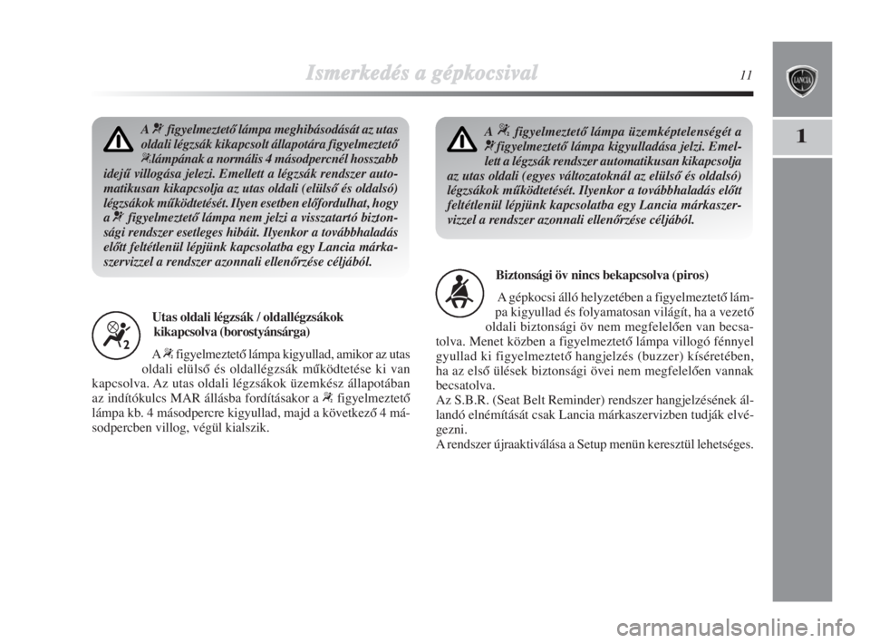 Lancia Delta 2009  Kezelési és karbantartási útmutató (in Hungarian) Ismerkedés aa ggépkocsival11
1A¬figyelmeztetŒ lámpa meghibásodását az utas
oldali légzsák kikapcsolt állapotára figyelmeztetŒ
“lámpának a normális 4 másodpercnél hosszabb
idejŠ vi
