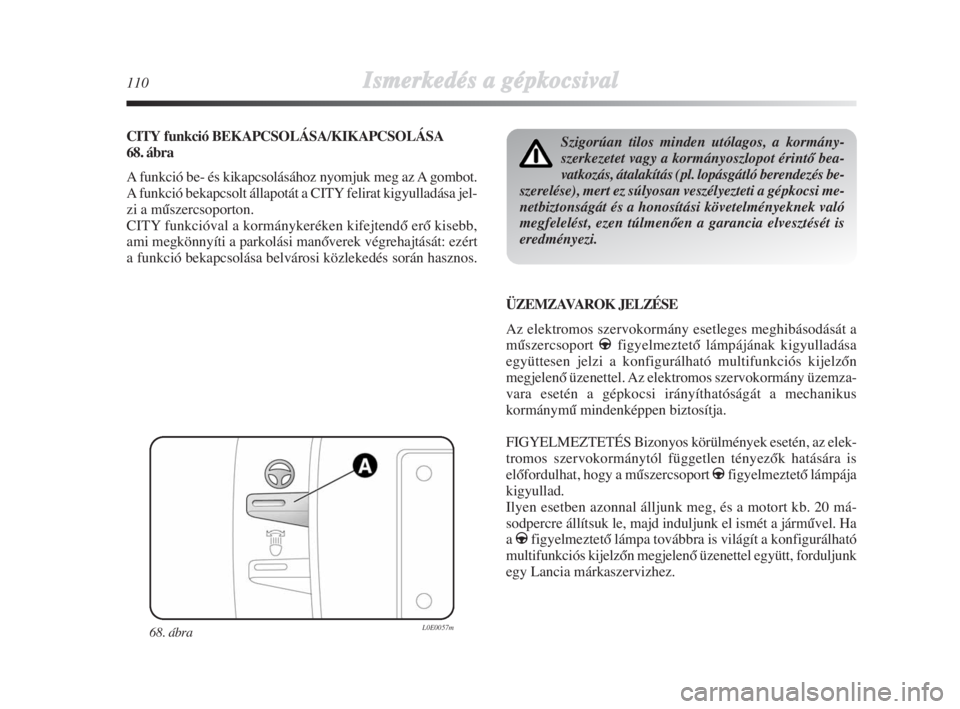 Lancia Delta 2009  Kezelési és karbantartási útmutató (in Hungarian) 110Ismerkedés aa ggépkocsival
CITYfunkció BEKAPCSOLÁSA/KIKAPCSOLÁSA
68. ábra
A funkció be- és kikapcsolásához nyomjuk meg az A gombot.
A funkció bekapcsolt állapotát a CITY felirat kigyul