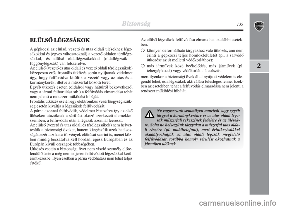 Lancia Delta 2009  Kezelési és karbantartási útmutató (in Hungarian) Biztonság135
2
EELÜLSÃ LÉGZSÁKOK
A gépkocsi az elülsŒ, vezetŒ és utas oldali ülésekhez légz-
sákokkal és (egyes változatoknál) a vezetŒ oldalon térdlégz-
sákkal, és elülsŒ olda