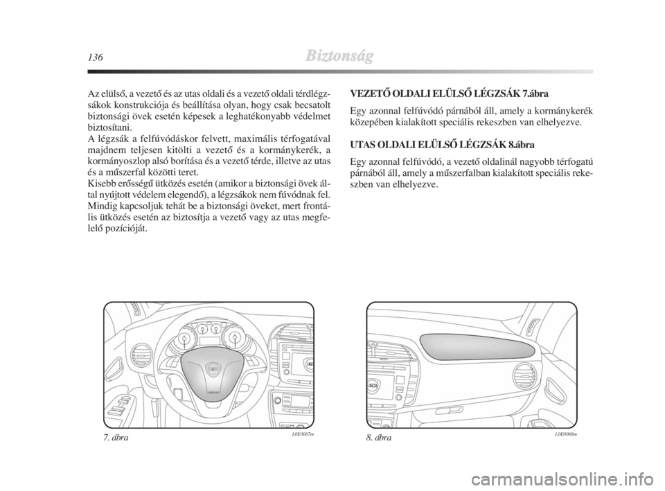 Lancia Delta 2009  Kezelési és karbantartási útmutató (in Hungarian) 136Biztonság
Az elülsŒ, a vezetŒ és az utas oldali és a vezetŒ oldali térdlégz-
sákok konstrukciója és beállítása olyan, hogy csak becsatolt
biztonsági övek esetén képesek a leghat�