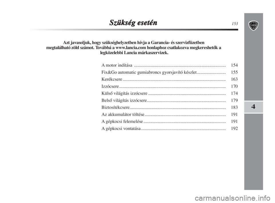 Lancia Delta 2009  Kezelési és karbantartási útmutató (in Hungarian) Szükség esetén153
4
Azt javasoljuk, hogy szükséghelyzetben hívja a Garancia- és szervizfüzetben 
megtalálható zöld számot. Továbbá a www.lancia.com honlaphoz csatlakozva megkereshetŒk a