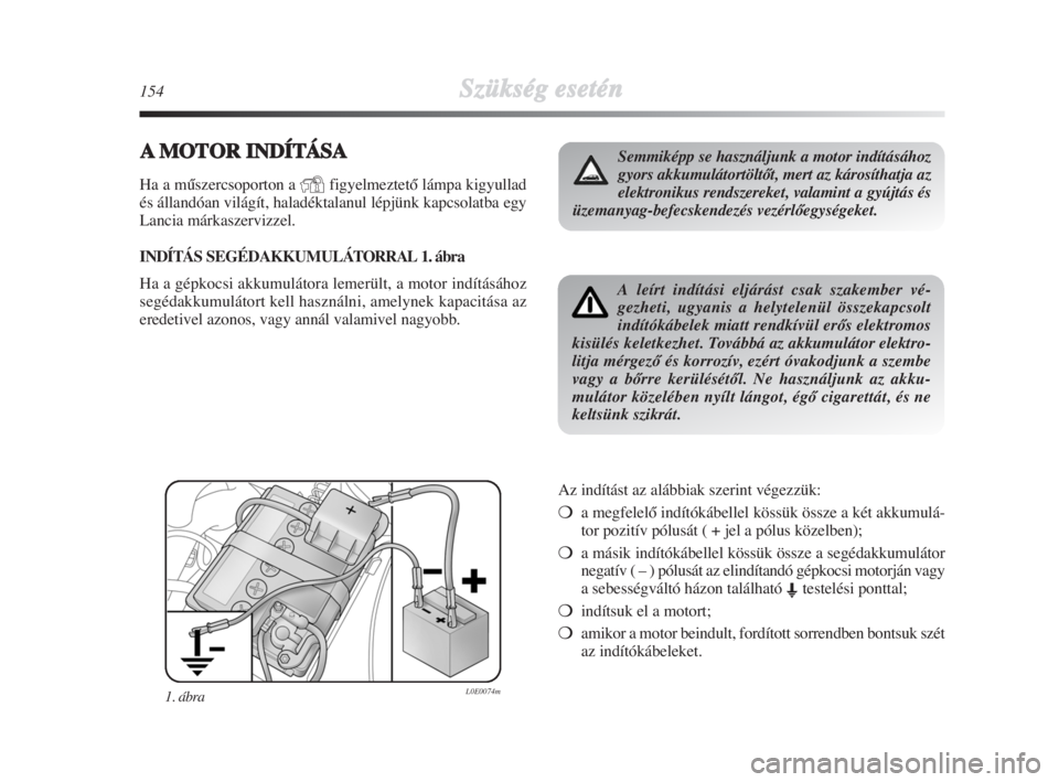 Lancia Delta 2009  Kezelési és karbantartási útmutató (in Hungarian) 154Szükség esetén
AMOTOR INDÍTÁSA
Ha a mŠszercsoporton a YfigyelmeztetŒ lámpa kigyullad
és állandóan világít, haladéktalanul lépjünk kapcsolatba egy
Lancia márkaszervizzel.
INDÍTÁS 