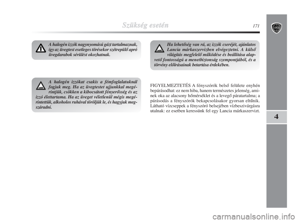 Lancia Delta 2009  Kezelési és karbantartási útmutató (in Hungarian) Szükség esetén171
4
A halogén izzók nagynyomású gázt tartalmaznak,
így az üvegtest esetleges törésekor szétrepülŒ apró
üvegdarabok sérülést okozhatnak.
FIGYELMEZTETÉS A fényszór