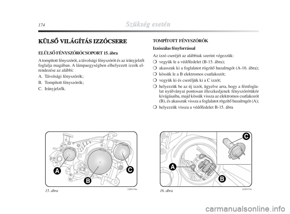 Lancia Delta 2009  Kezelési és karbantartási útmutató (in Hungarian) 174Szükség esetén
KÜLSÃ VILÁGÍTÁS IZZÓCSERE
ELÜLSÃ FÉNYSZÓRÓCSOPORT 15. ábra
A tompított fényszórót, a távolsági fényszórót és az irányjelzŒt
foglalja magában. A lámpaegys