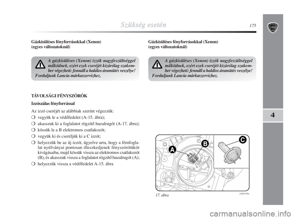 Lancia Delta 2009  Kezelési és karbantartási útmutató (in Hungarian) Szükség esetén175
4
Gázkisüléses fényforrásokkal (Xenon) 
(egyes változatoknál)
TÁVOLSÁGI FÉNYSZÓRÓK
Izzószálas fényforrással
Az izzó cseréjét az alábbiak szerint végezzük:
v