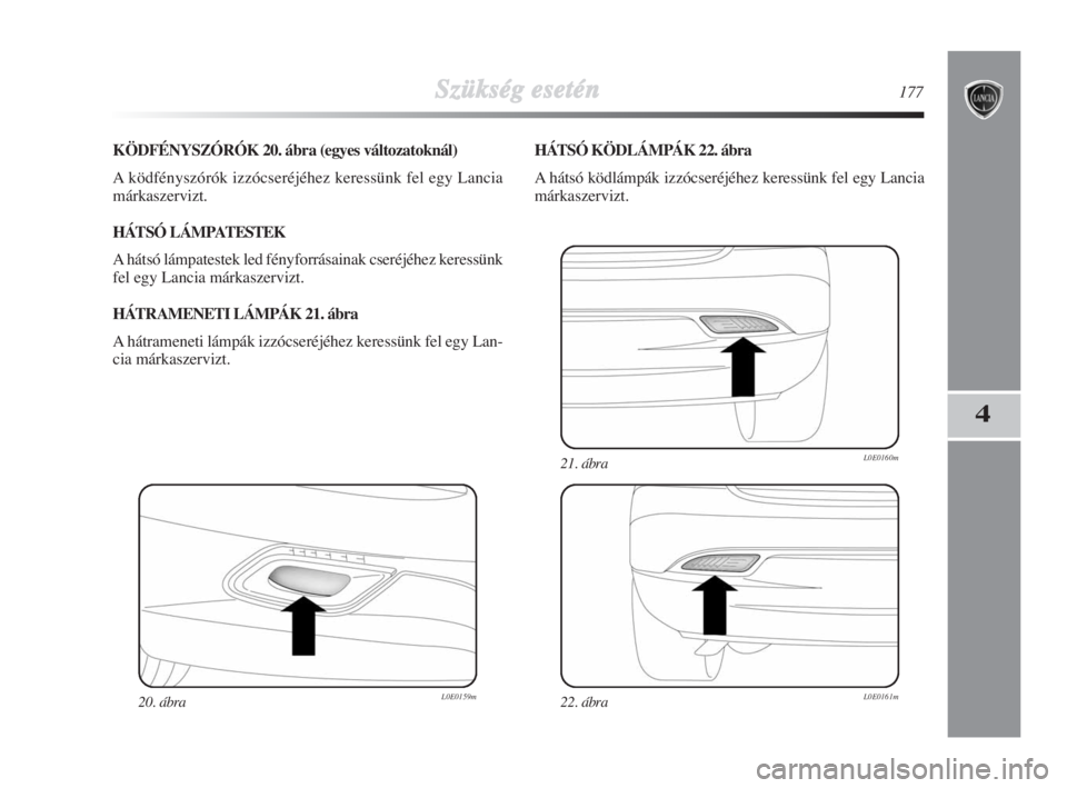 Lancia Delta 2009  Kezelési és karbantartási útmutató (in Hungarian) Szükség esetén177
4
KÖDFÉNYSZÓRÓK 20. ábra (egyes változatoknál)
A ködfényszórók izzócseréjéhez keressünk fel egy Lancia
márkaszervizt.
HÁTSÓ LÁMPATESTEK
A hátsó lámpatestek l