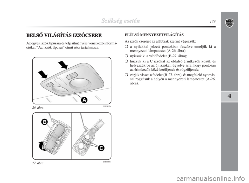 Lancia Delta 2009  Kezelési és karbantartási útmutató (in Hungarian) Szükség esetén179
4
27. ábraL0E0166m
26. ábraL0E0165m
BELSÃ VILÁGÍTÁS IZZÓCSERE
Az egyes izzók típusára és teljesítményére vonatkozó informá-
ciókat “Az izzók típusai” címŠ