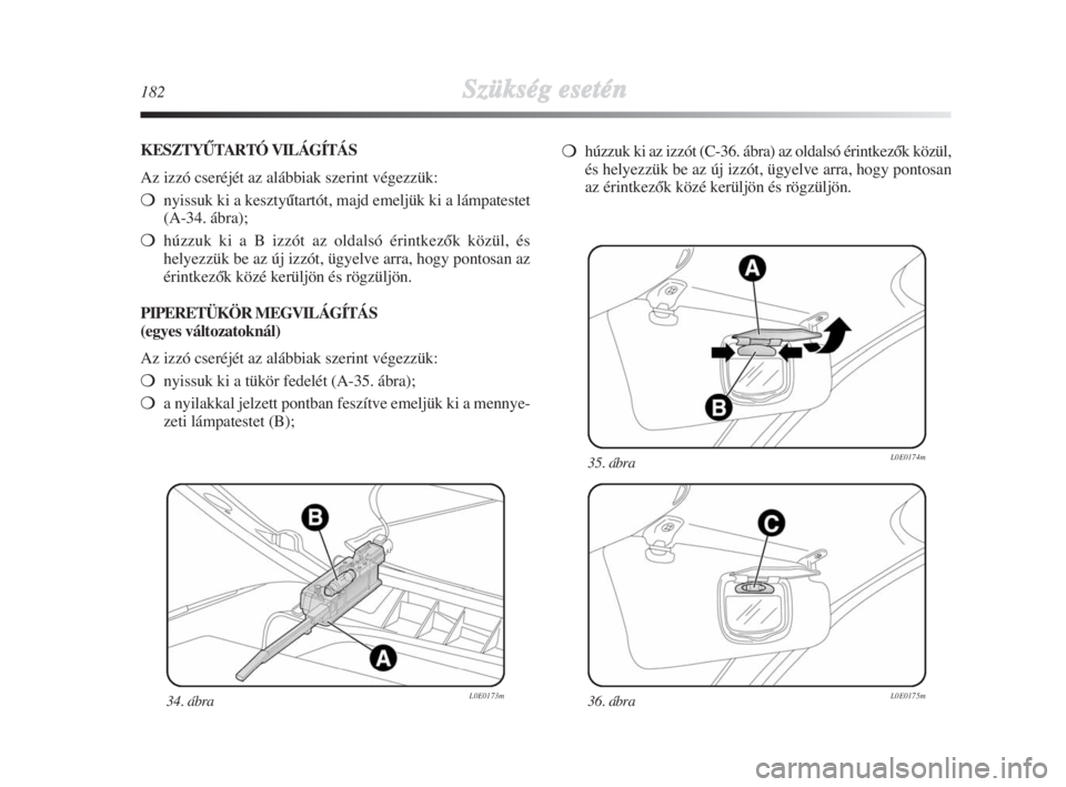 Lancia Delta 2009  Kezelési és karbantartási útmutató (in Hungarian) 182Szükség esetén
34. ábraL0E0173m36. ábraL0E0175m
35. ábraL0E0174m
KESZTYÙTARTÓ VILÁGÍTÁS
Az izzó cseréjét az alábbiak szerint végezzük:
nyissuk ki a kesztyŠtartót, majd emeljük 