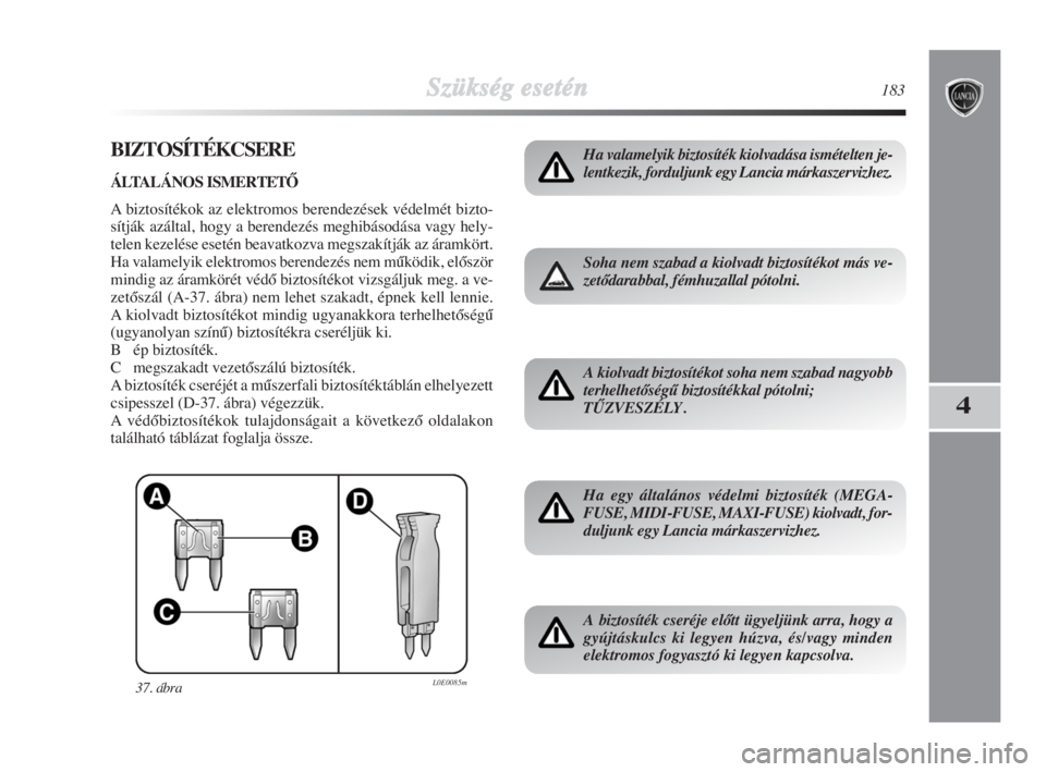 Lancia Delta 2008  Kezelési és karbantartási útmutató (in Hungarian) Szükség esetén183
4
BIZTOSÍTÉKCSERE
ÁLTALÁNOS ISMERTETÃ 
A biztosítékok az elektromos berendezések védelmét bizto-
sítják azáltal, hogy a berendezés meghibásodása vagy hely-
telen k