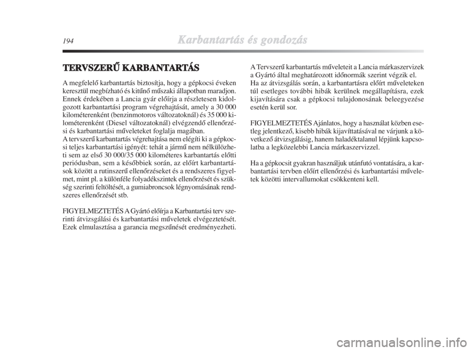Lancia Delta 2008  Kezelési és karbantartási útmutató (in Hungarian) 194Karbantartás és gondozás
TERVSZERÙ KARBANTARTÁS
A megfelelŒ karbantartás biztosítja, hogy a gépkocsi éveken
keresztül megbízható és kitŠnŒ mŠszaki állapotban maradjon.
Ennek érde