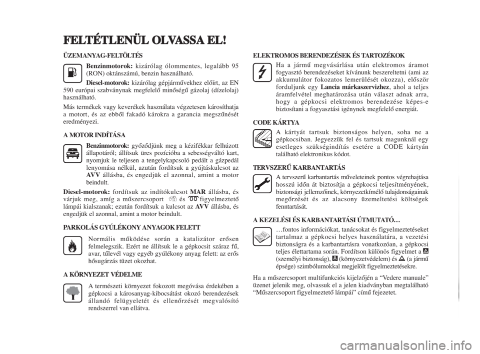 Lancia Delta 2008  Kezelési és karbantartási útmutató (in Hungarian) ÜZEMANYAG-FELTÖLTÉS
Benzinmotorok:kizárólag ólommentes, legalább 95
(RON) oktánszámú, benzin használható.
Diesel-motorok:kizárólag gépjármŠvekhez elŒírt, az EN
590 európai szabván