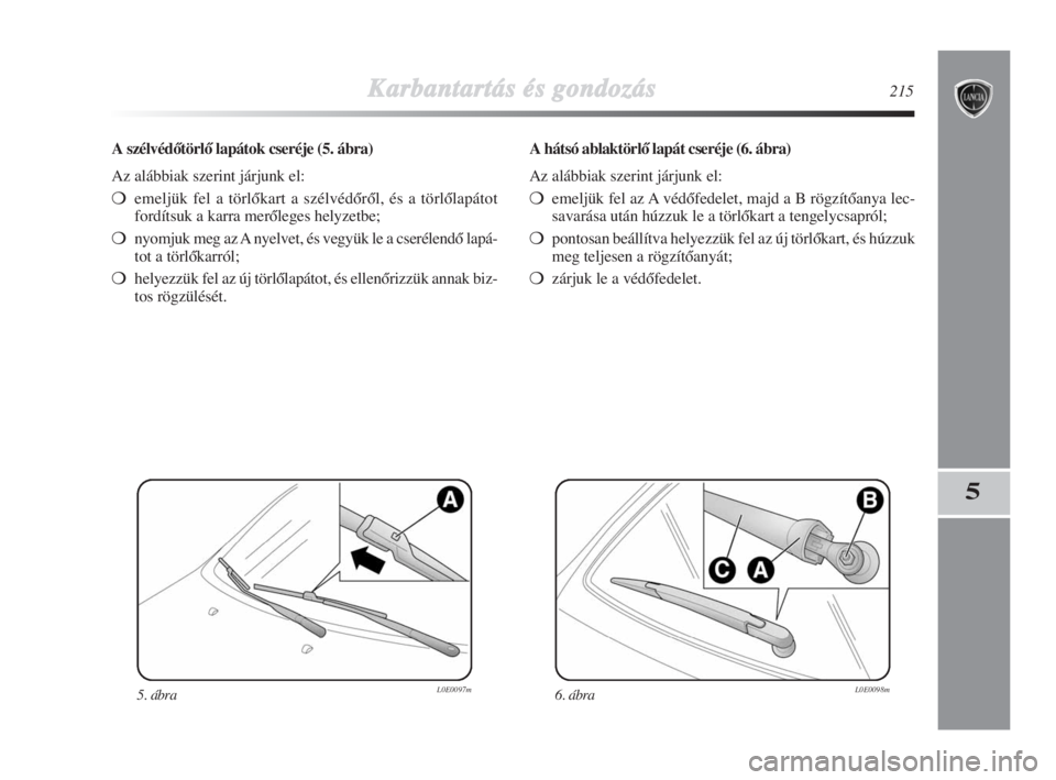 Lancia Delta 2008  Kezelési és karbantartási útmutató (in Hungarian) Karbantartás és gondozás215
5
A szélvédŒtörlŒ lapátok cseréje (5. ábra)
Az alábbiak szerint járjunk el:
emeljük fel a törlŒkart a szélvédŒrŒl, és a törlŒlapátot
fordítsuk a k