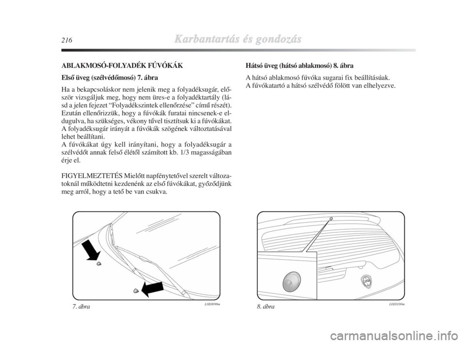 Lancia Delta 2008  Kezelési és karbantartási útmutató (in Hungarian) 216Karbantartás és gondozás
ABLAKMOSÓ-FOLYADÉK FÚVÓKÁK
ElsŒ üveg (szélvédŒmosó) 7. ábra
Ha a bekapcsoláskor nem jelenik meg a folyadéksugár, elŒ-
ször vizsgáljuk meg, hogy nem ür