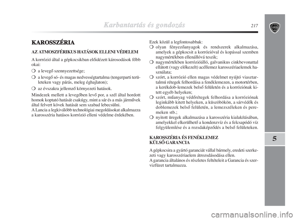 Lancia Delta 2008  Kezelési és karbantartási útmutató (in Hungarian) Karbantartás és gondozás217
5
KAROSSZÉRIA
AZ ATMOSZFÉRIKUS HATÁSOK ELLENI VÉDELEM
A korrózió által a gépkocsikban elŒidézett károsodások fŒbb
okai:
a levegŒ szennyezettsége;
a leve