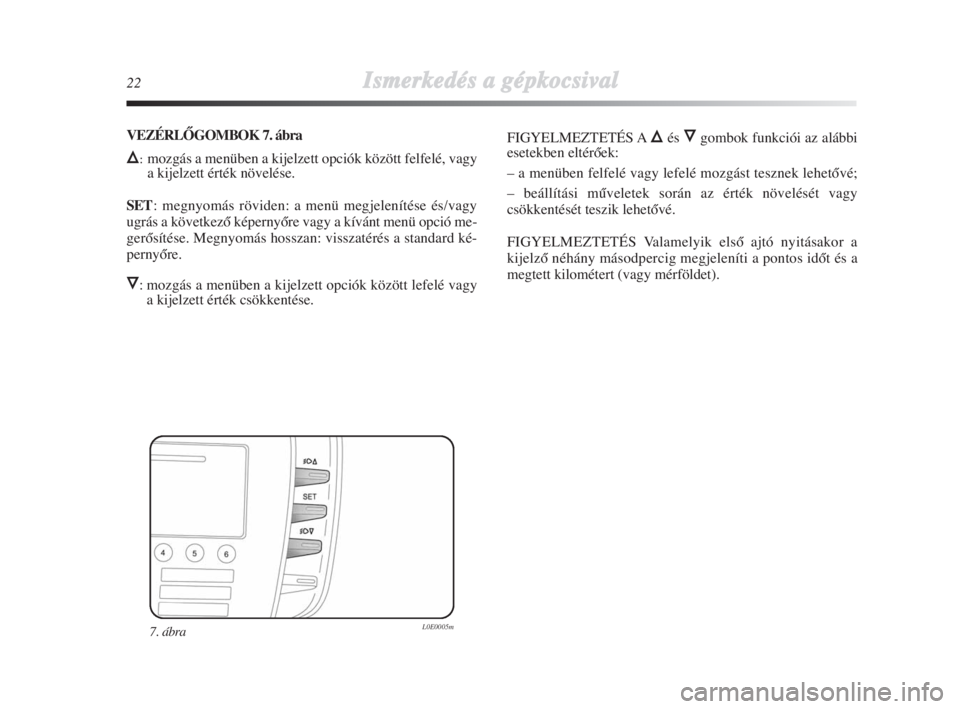 Lancia Delta 2009  Kezelési és karbantartási útmutató (in Hungarian) 22Ismerkedés aa ggépkocsival
7. ábra L0E0005m
VEZÉRLÃGOMBOK 7. ábra
Õ:mozgás a menüben a kijelzett opciók között felfelé, vagy
a kijelzett érték növelése.
SET: megnyomás röviden: a 