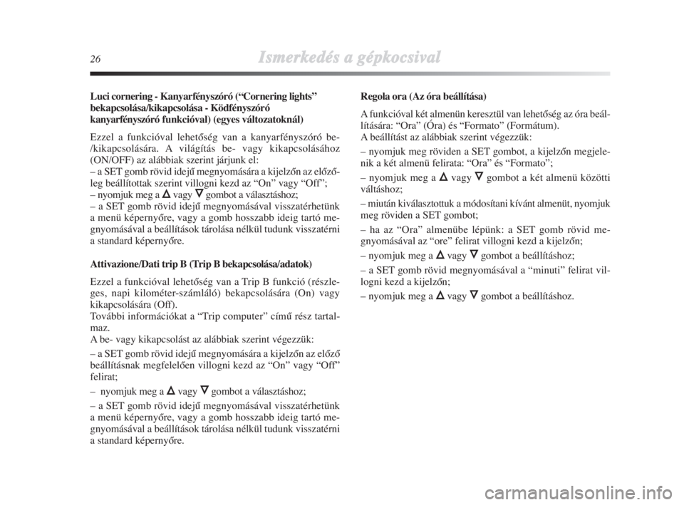 Lancia Delta 2008  Kezelési és karbantartási útmutató (in Hungarian) 26Ismerkedés aa ggépkocsival
Luci cornering - Kanyarfényszóró (“Cornering lights”
bekapcsolása/kikapcsolása - Ködfényszóró
kanyarfényszóró funkcióval) (egyes változatoknál)
Ezzel 