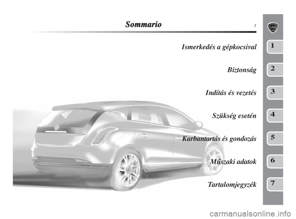 Lancia Delta 2008  Kezelési és karbantartási útmutató (in Hungarian) Sommario3
Ismerkedés a gépkocsival
Biztonság
Indítás és vezetés
Szükség esetén
Karbantartás és gondozás
MŠszaki adatok
Tartalomjegyzék1
2
3
4
5
6
7
001-120 Delta 2ed HU  10-09-2008  14: