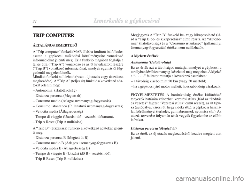 Lancia Delta 2009  Kezelési és karbantartási útmutató (in Hungarian) 34Ismerkedés aa ggépkocsival
TRIPCOMPUTER
ÁLTALÁNOS ISMERTETÃ
A “Trip computer” funkció MAR állásba fordított indítókulcs
esetén a gépkocsi mŠködési körülményeire vonatkozó
inf