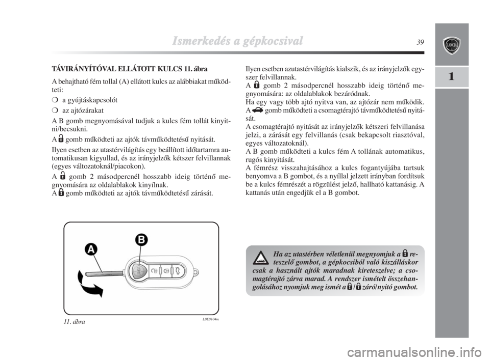 Lancia Delta 2009  Kezelési és karbantartási útmutató (in Hungarian) Ismerkedés aa ggépkocsival39
1
11. ábra L0E0104m
TÁVIRÁNYÍTÓVALELLÁTOTT KULCS 11. ábra
A behajtható fém tollal (A) ellátott kulcs az alábbiakat mŠköd-
teti:
❍a gyújtáskapcsolót 
�