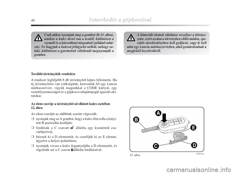 Lancia Delta 2009  Kezelési és karbantartási útmutató (in Hungarian) 40Ismerkedés aa ggépkocsival
Csak akkor nyomjuk meg a gombot (B-11. ábra),
amikor a kulcs távol van a testtŒl, különösen a
szemtŒl és a károsítható tárgyaktól (például ruhá-
zat). Ne