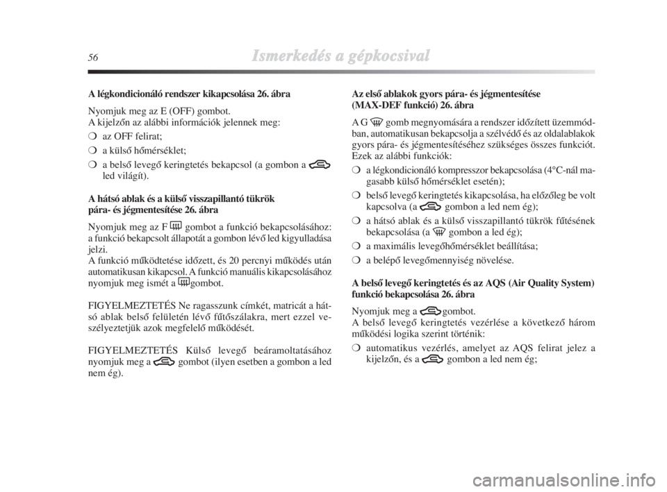 Lancia Delta 2008  Kezelési és karbantartási útmutató (in Hungarian) 56Ismerkedés aa ggépkocsival
A légkondicionáló rendszerkikapcsolása 26. ábra
Nyomjuk meg az E (OFF) gombot.
A kijelzŒn az alábbi információk jelennek meg:
❍az OFF felirat;
❍a külsŒ h�