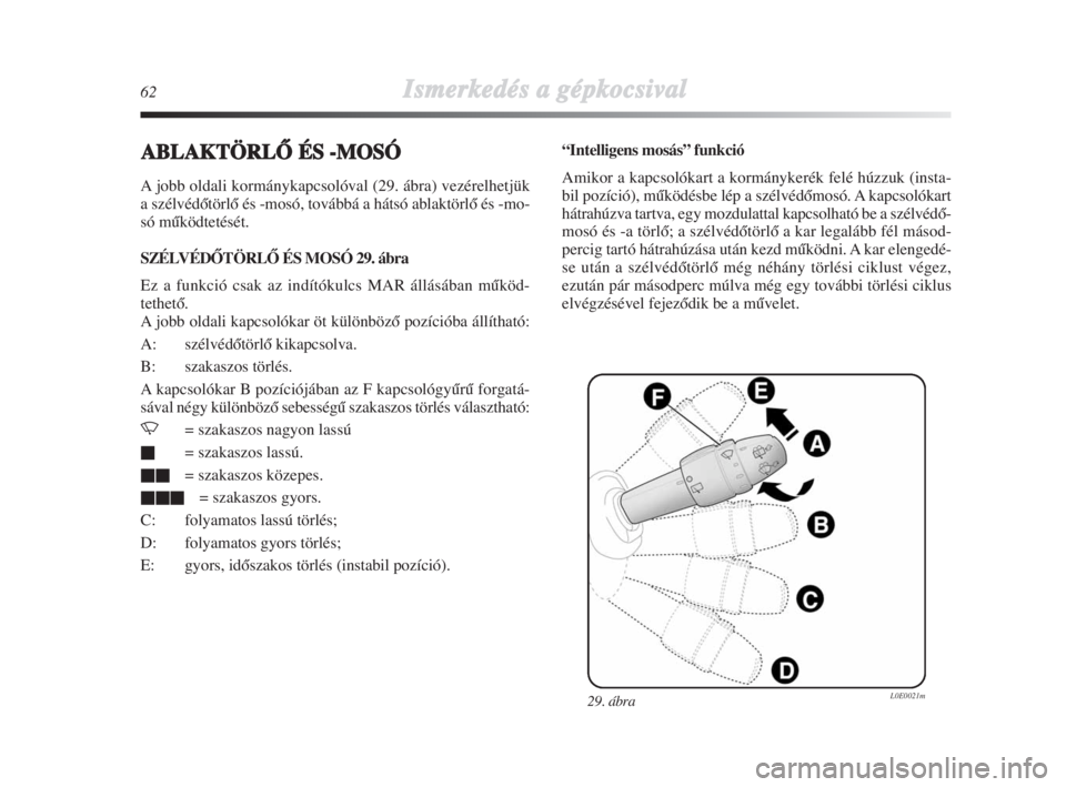 Lancia Delta 2008  Kezelési és karbantartási útmutató (in Hungarian) 62Ismerkedés aa ggépkocsival
ABLAKTÖRLÃÉS --MOSÓ
A jobb oldali kormánykapcsolóval (29. ábra) vezérelhetjük
a szélvédŒtörlŒ és -mosó, továbbá a hátsó ablaktörlŒ és -mo-
só mŠ