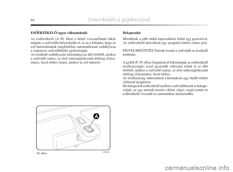 Lancia Delta 2009  Kezelési és karbantartási útmutató (in Hungarian) 64Ismerkedés aa ggépkocsival
ESÃÉRZÉKELÃ (egyes változatoknál)
Az esŒérzékelŒ (A-30. ábra) a belsŒ visszapillantó tükör
mögött, a szélvédŒn helyezkedik el, és az a feladata, hog