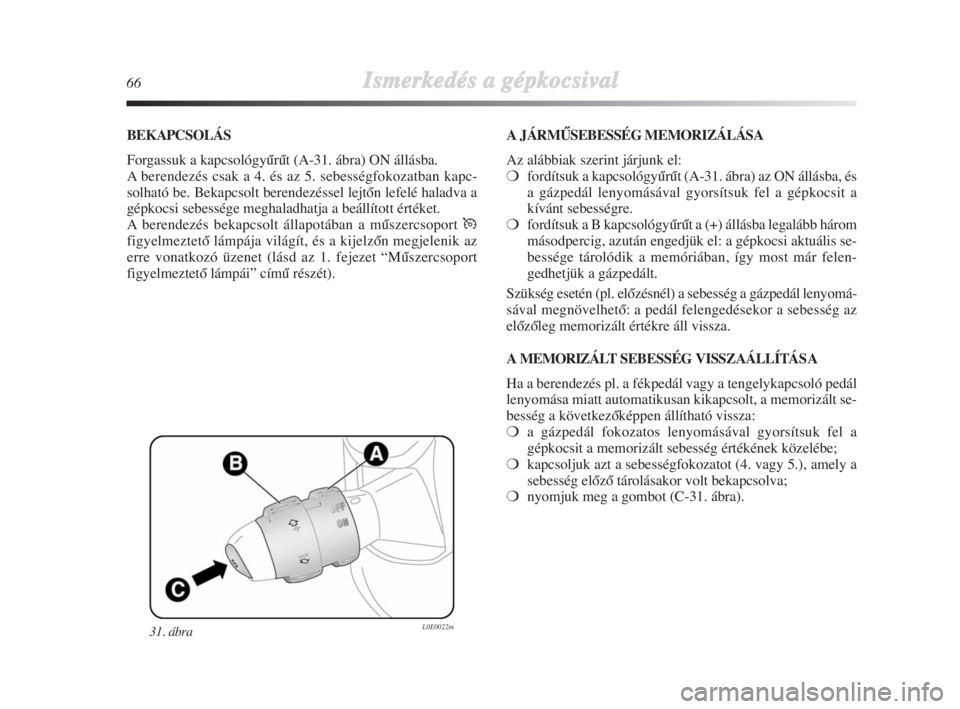 Lancia Delta 2009  Kezelési és karbantartási útmutató (in Hungarian) 66Ismerkedés aa ggépkocsival
31. ábra L0E0022m
BEKAPCSOLÁS
Forgassuk a kapcsológyŠrŠt (A-31. ábra) ON állásba.
A berendezés csak a 4. és az 5. sebességfokozatban kapc-
solható be. Bekapc