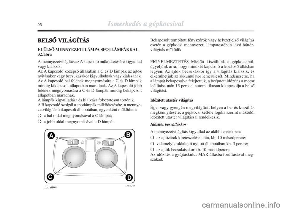 Lancia Delta 2008  Kezelési és karbantartási útmutató (in Hungarian) 68Ismerkedés aa ggépkocsival
BELSÃVILÁGÍTÁS
ELÜLSÃ MENNYEZETI LÁMPA SPOTLÁMPÁKKAL
32. ábra
A mennyezetvilágítás az A kapcsoló mŠködtetésére kigyullad
vagy kialszik.
Az A kapcsoló 