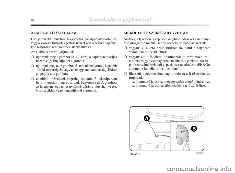 Lancia Delta 2009  Kezelési és karbantartási útmutató (in Hungarian) 82Ismerkedés aa ggépkocsival
50. ábra L0E0109m
ALAPBEÁLLÍTÁSI ELJÁRÁS
Ha a jármŠ akkumulátorát lekapcsolás után újracsatlakoztatjuk,
vagy a kiolvadt biztosíték pótlása után el kell