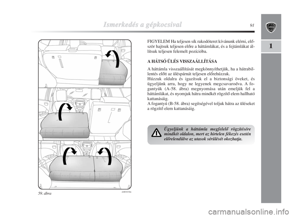 Lancia Delta 2009  Kezelési és karbantartási útmutató (in Hungarian) Ismerkedés aa ggépkocsival91
1
59. ábra L0E0110m
FIGYELEM Ha teljesen sík rakodóteret kívánunk elérni, elŒ-
ször hajtsuk teljesen elŒre a háttámlákat, és a fejtámlákat ál-
lítsuk te