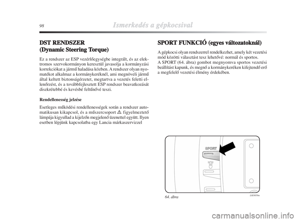 Lancia Delta 2009  Kezelési és karbantartási útmutató (in Hungarian) 98Ismerkedés aa ggépkocsival
DSTRENDSZER
(Dynamic SSteering TTorque)
Ez a rendszer az ESP vezérlŒegységbe integrált, és az elek-
tromos szervokormányon keresztül javasolja a kormányzási
kor