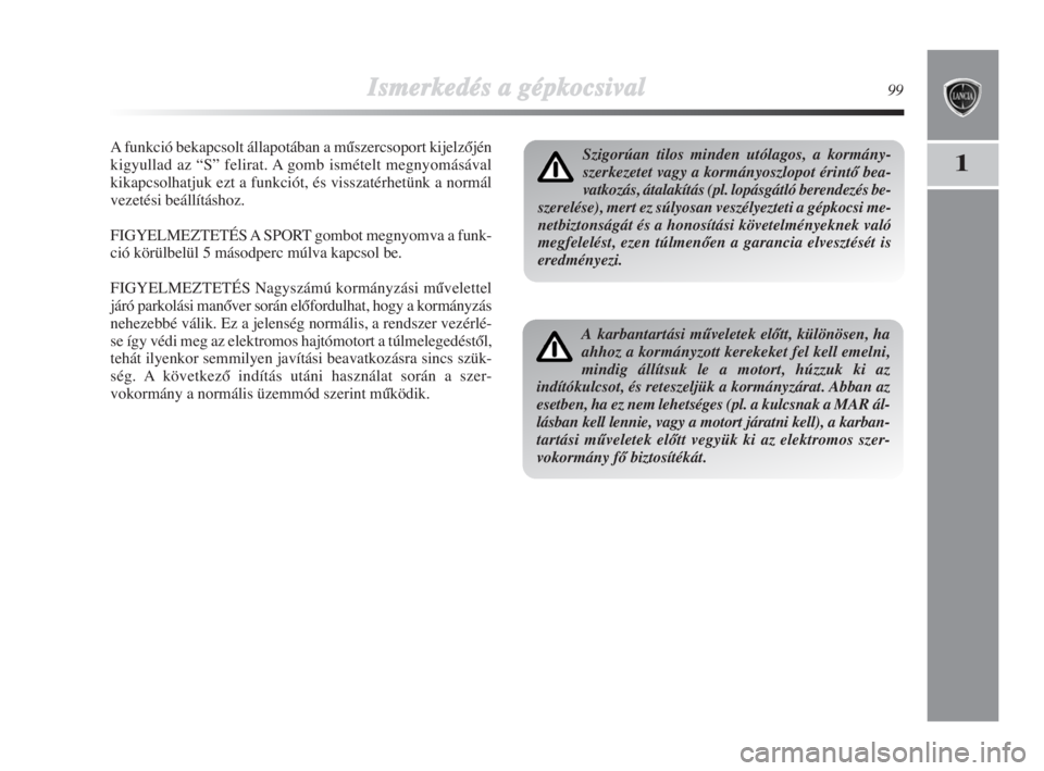 Lancia Delta 2009  Kezelési és karbantartási útmutató (in Hungarian) Ismerkedés aa ggépkocsival99
1
A funkció bekapcsolt állapotában a mŠszercsoport kijelzŒjén
kigyullad az “S” felirat. A gomb ismételt megnyomásával
kikapcsolhatjuk ezt a funkciót, és v