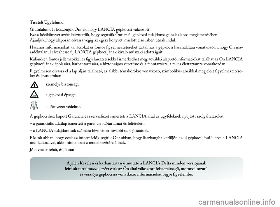 Lancia Delta 2010  Kezelési és karbantartási útmutató (in Hungarian) Tisztelt Ügyfelünk!
Gratulálunk és köszönjük Önnek, hogy LANCIA gépkocsit választott.
Ezt a kézikönyvet azért készítettük, hogy segítsük Önt az új gépkocsi tulajdonságainak alapo