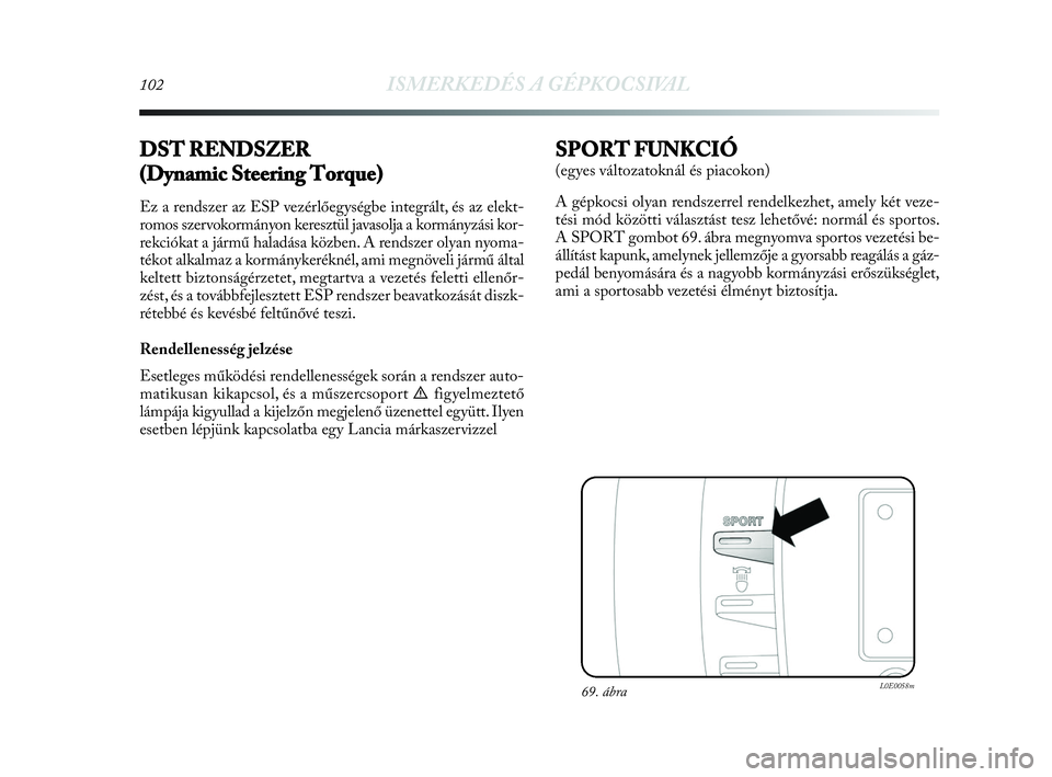 Lancia Delta 2010  Kezelési és karbantartási útmutató (in Hungarian) 102ISMERKEDÉS A GÉPKOCSIVAL
DST RENDSZER
(Dynamic Steering Torque)
Ez a rendszer az ESP vezérlőegységbe integrált, és az elekt-
romos szervokormányon keresztül javasolja a kormányzási kor-
