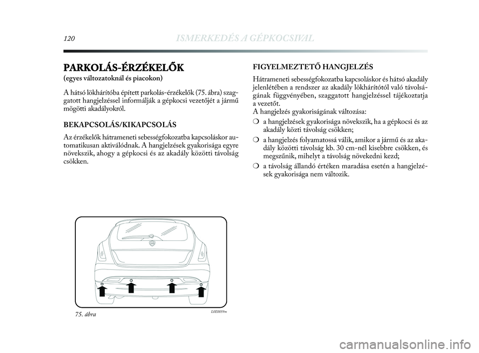 Lancia Delta 2010 Kezelési és karbantartási útmutató (in Hungarian) 120ISMERKEDÉS A GÉPKOCSIVAL
PARKOLÁS-ÉRZÉKELŐK
(egyes változatoknál és piacokon)
A hátsó lökhárítóba épített parkolás-érzékelők (75. ábra) szag-
gatott hangjelzéssel informálj Lancia Delta 2010 Kezelési és karbantartási útmutató (in Hungarian) 120ISMERKEDÉS A GÉPKOCSIVAL
PARKOLÁS-ÉRZÉKELŐK
(egyes változatoknál és piacokon)
A hátsó lökhárítóba épített parkolás-érzékelők (75. ábra) szag-
gatott hangjelzéssel informálj