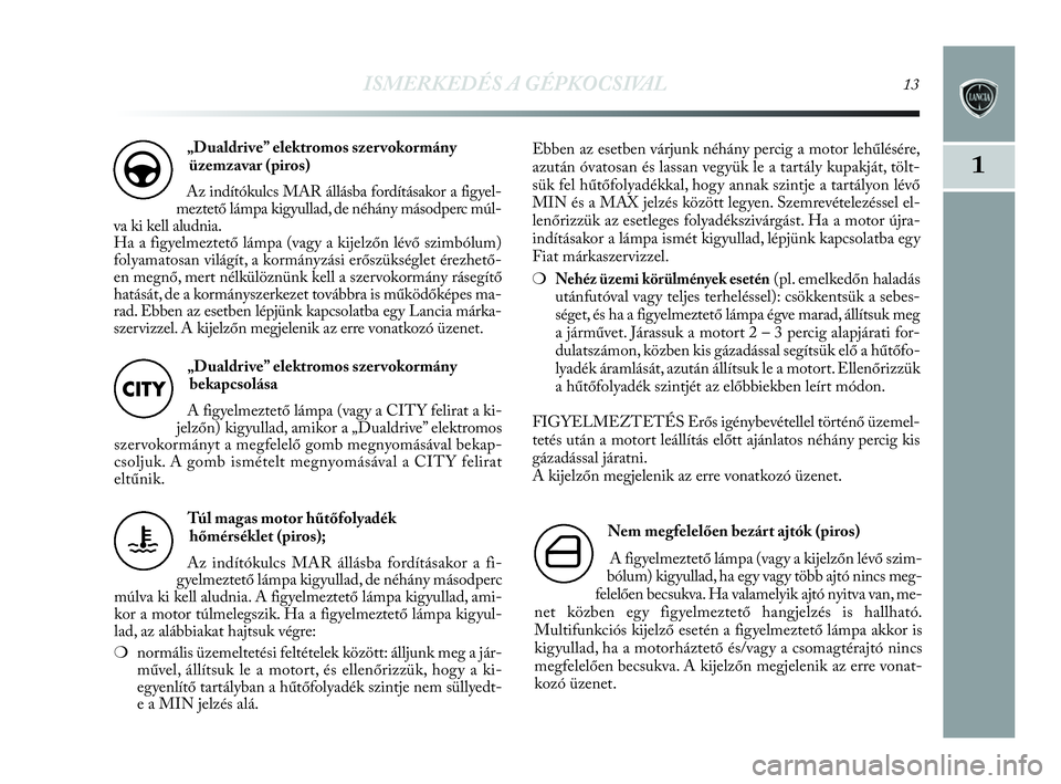 Lancia Delta 2010 Kezelési és karbantartási útmutató (in Hungarian) ISMERKEDÉS A GÉPKOCSIVAL13
1
„Dualdrive” elektromos szer vokormány
üzemzavar (piros)
Az indítókulcs MAR állásba fordításakor a figyel-
meztető lámpa kigyullad, de néhány másodperc m Lancia Delta 2010 Kezelési és karbantartási útmutató (in Hungarian) ISMERKEDÉS A GÉPKOCSIVAL13
1
„Dualdrive” elektromos szer vokormány
üzemzavar (piros)
Az indítókulcs MAR állásba fordításakor a figyel-
meztető lámpa kigyullad, de néhány másodperc m