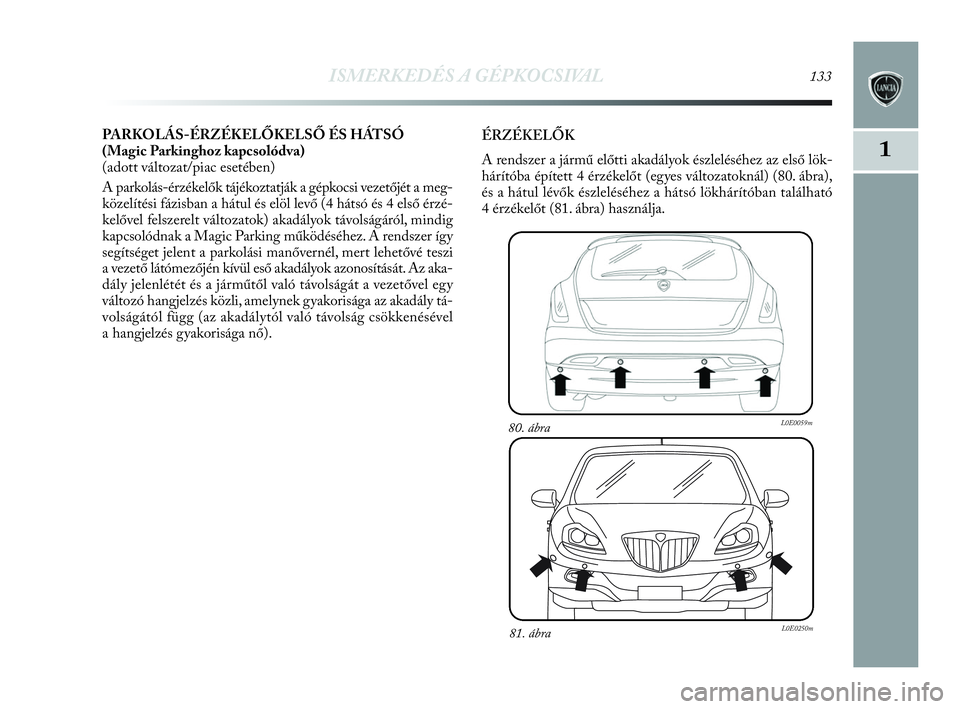 Lancia Delta 2010 Kezelési és karbantartási útmutató (in Hungarian) ISMERKEDÉS A GÉPKOCSIVAL133
1
PARKOLÁS-ÉRZÉKELŐKELSŐ ÉS HÁTSÓ
(Magic Parkinghoz kapcsolódva)
(adott változat/piac esetében)
A parkolás-érzékelők tájékoztatják a gépkocsi vezetőj Lancia Delta 2010 Kezelési és karbantartási útmutató (in Hungarian) ISMERKEDÉS A GÉPKOCSIVAL133
1
PARKOLÁS-ÉRZÉKELŐKELSŐ ÉS HÁTSÓ
(Magic Parkinghoz kapcsolódva)
(adott változat/piac esetében)
A parkolás-érzékelők tájékoztatják a gépkocsi vezetőj