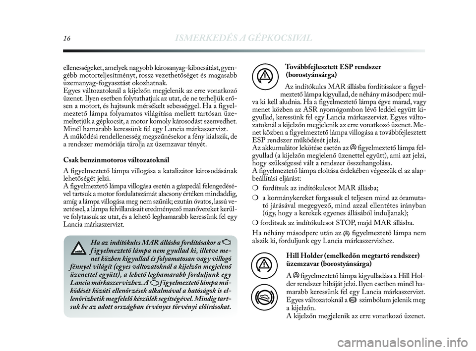 Lancia Delta 2010 Kezelési és karbantartási útmutató (in Hungarian) 16ISMERKEDÉS A GÉPKOCSIVAL
Ha az indítókulcs MAR állásba fordításakor a U
f igyelmeztető lámpa nem gyullad ki, illetve me-
net közben kigyullad és folyamatosan vagy villogó
fénnyel vilá Lancia Delta 2010 Kezelési és karbantartási útmutató (in Hungarian) 16ISMERKEDÉS A GÉPKOCSIVAL
Ha az indítókulcs MAR állásba fordításakor a U
f igyelmeztető lámpa nem gyullad ki, illetve me-
net közben kigyullad és folyamatosan vagy villogó
fénnyel vilá