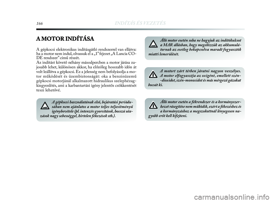 Lancia Delta 2010 Kezelési és karbantartási útmutató (in Hungarian) 166INDÍTÁS ÉS VEZETÉS
A MOTOR INDÍTÁSA
A gépkocsi elektronikus indításgátló rendszerrel van ellátva:
ha a motor nem indul, olvassuk el a „1” fejezet „A Lancia CO-
DE rendszer” cím Lancia Delta 2010 Kezelési és karbantartási útmutató (in Hungarian) 166INDÍTÁS ÉS VEZETÉS
A MOTOR INDÍTÁSA
A gépkocsi elektronikus indításgátló rendszerrel van ellátva:
ha a motor nem indul, olvassuk el a „1” fejezet „A Lancia CO-
DE rendszer” cím