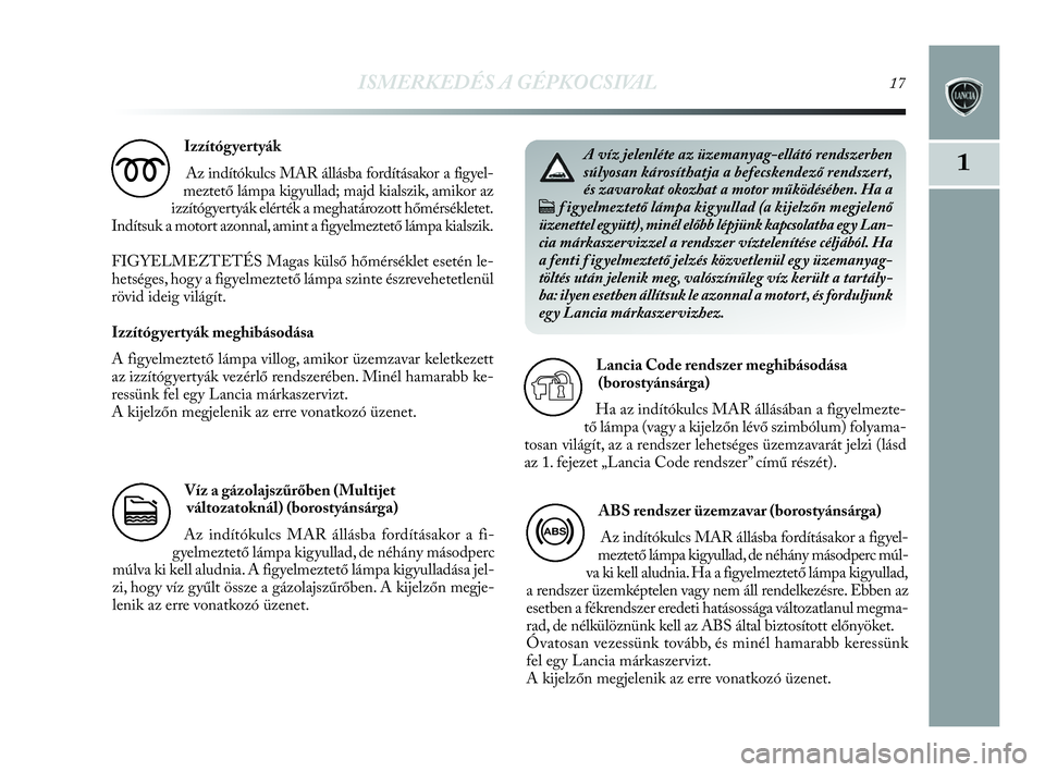 Lancia Delta 2010 Kezelési és karbantartási útmutató (in Hungarian) ISMERKEDÉS A GÉPKOCSIVAL17
1
Izzítógyertyák
Az indítókulcs MAR állásba fordításakor a figyel-
meztető lámpa kigyullad; majd kialszik, amikor az
izzítógyertyák elérték a meghatározot Lancia Delta 2010 Kezelési és karbantartási útmutató (in Hungarian) ISMERKEDÉS A GÉPKOCSIVAL17
1
Izzítógyertyák
Az indítókulcs MAR állásba fordításakor a figyel-
meztető lámpa kigyullad; majd kialszik, amikor az
izzítógyertyák elérték a meghatározot