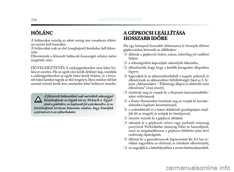 Lancia Delta 2010 Kezelési és karbantartási útmutató (in Hungarian) 174INDÍTÁS ÉS VEZETÉS
A felszerelt hóláncokkal csak mérsékelt sebességgel
közlekedjünk: ne lépjük túl az 50 km/h-t. Ügyel-
jünk a gödrökre, ne hajtsunk fel a járdaszélre, és ne
k Lancia Delta 2010 Kezelési és karbantartási útmutató (in Hungarian) 174INDÍTÁS ÉS VEZETÉS
A felszerelt hóláncokkal csak mérsékelt sebességgel
közlekedjünk: ne lépjük túl az 50 km/h-t. Ügyel-
jünk a gödrökre, ne hajtsunk fel a járdaszélre, és ne
k