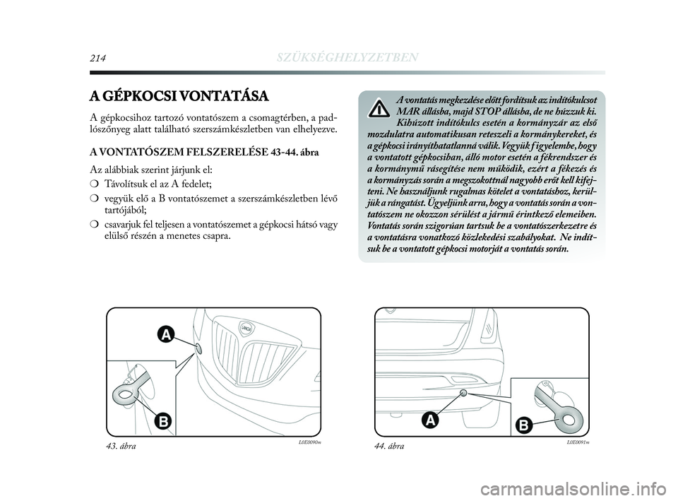 Lancia Delta 2010 Kezelési és karbantartási útmutató (in Hungarian) 214SZÜKSÉGHELYZETBEN
A GÉPKOCSI VONTATÁSA
A gépkocsihoz tartozó vontatószem a csomagtérben, a pad-
lószőnyeg alatt található szerszámkészletben van elhelyezve.
A VONTATÓSZEM FELSZERELÉ Lancia Delta 2010 Kezelési és karbantartási útmutató (in Hungarian) 214SZÜKSÉGHELYZETBEN
A GÉPKOCSI VONTATÁSA
A gépkocsihoz tartozó vontatószem a csomagtérben, a pad-
lószőnyeg alatt található szerszámkészletben van elhelyezve.
A VONTATÓSZEM FELSZERELÉ