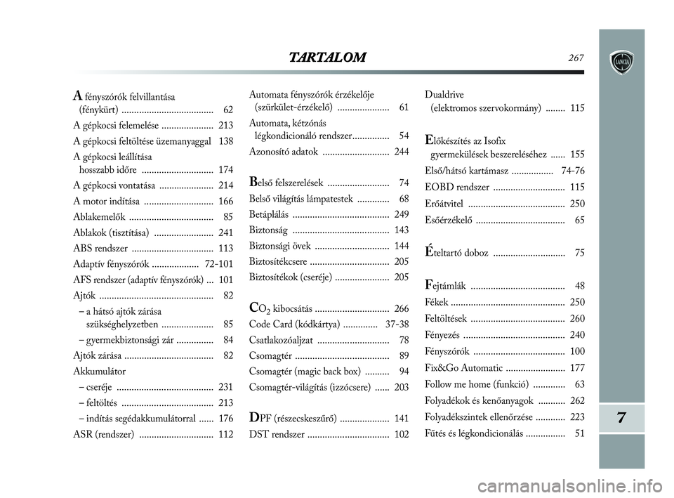 Lancia Delta 2010  Kezelési és karbantartási útmutató (in Hungarian) TARTALOM267
7
Automata fényszórók érzékelője 
(szürkület-érzékelő) ..................... 61
Automata, kétzónás 
légkondicionáló rendszer............... 54
Azonosító adatok .........