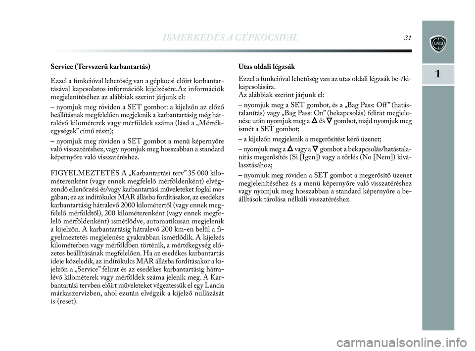 Lancia Delta 2010  Kezelési és karbantartási útmutató (in Hungarian) ISMERKEDÉS A GÉPKOCSIVAL31
1
Ser vice (Ter vszerű karbantartás) 
Ezzel a funkcióval lehetőség van a gépkocsi előírt karbantar-
tásával kapcsolatos információk kijelzésére.Az informáci
