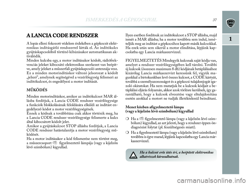 Lancia Delta 2010 Kezelési és karbantartási útmutató (in Hungarian) ISMERKEDÉS A GÉPKOCSIVAL37
1A LANCIA CODE RENDSZER
A lopás elleni fokozott védelem érdekében a gépkocsit elekt-
ronikus indításgátló rendszerrel látták el. Az indítókulcs
gyújtáskapcs Lancia Delta 2010 Kezelési és karbantartási útmutató (in Hungarian) ISMERKEDÉS A GÉPKOCSIVAL37
1A LANCIA CODE RENDSZER
A lopás elleni fokozott védelem érdekében a gépkocsit elekt-
ronikus indításgátló rendszerrel látták el. Az indítókulcs
gyújtáskapcs