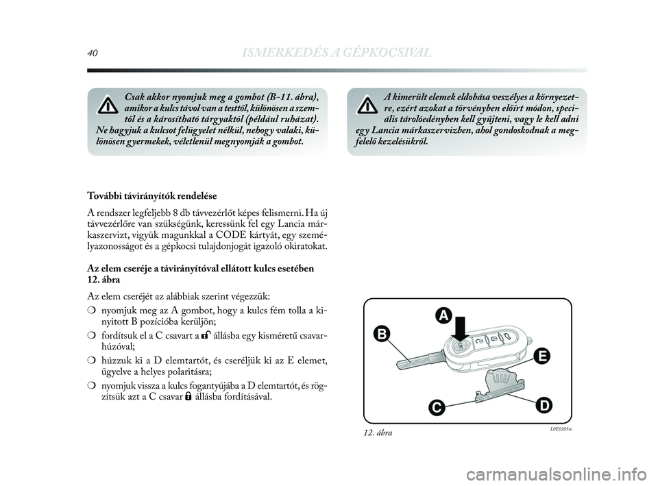 Lancia Delta 2010  Kezelési és karbantartási útmutató (in Hungarian) 40ISMERKEDÉS A GÉPKOCSIVAL
Csak akkor nyomjuk meg a gombot (B-11. ábra),
amikor a kulcs távol van a testtől, különösen a szem-
től és a károsítható tárgyaktól (például ruházat). 
Ne 