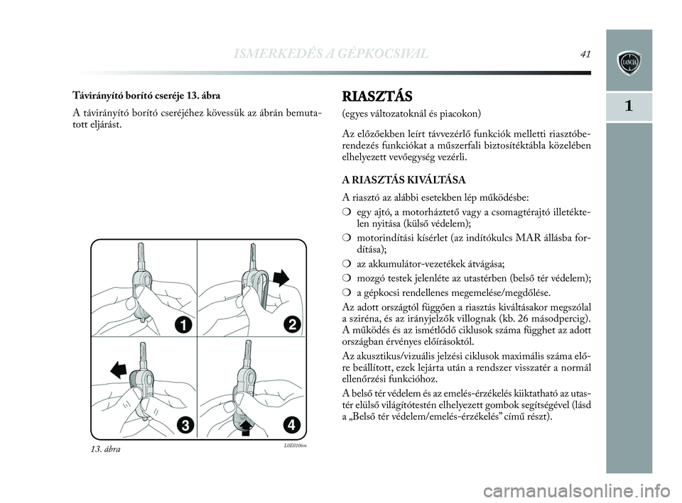 Lancia Delta 2010  Kezelési és karbantartási útmutató (in Hungarian) ISMERKEDÉS A GÉPKOCSIVAL41
1
13. ábraL0E0106m
Távirányító borító cseréje 13. ábra
A távirányító borító cseréjéhez kövessük az ábrán bemuta-
tott eljárást.RIASZTÁS
(egyes vál